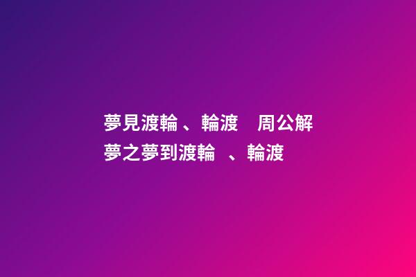 夢見渡輪、輪渡　周公解夢之夢到渡輪、輪渡